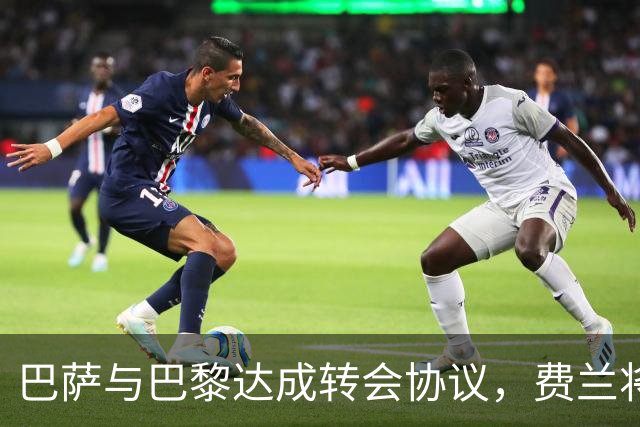 巴萨与巴黎达成转会协议，费兰将以5500万欧元加盟