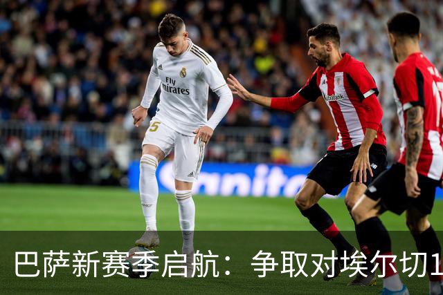 巴萨新赛季启航：争取对埃尔切13连胜，三名新人有望首秀