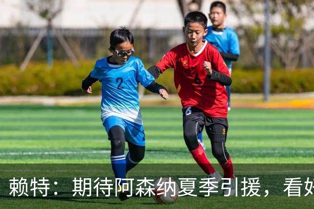 赖特：期待阿森纳夏季引援，看好蓝军与枪手争冠