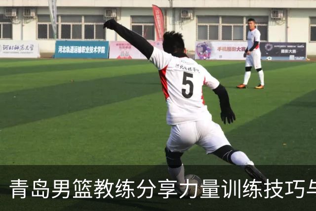 青岛男篮教练分享力量训练技巧与增强跳箱练习